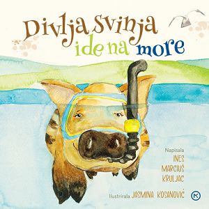 Divlja svinja ide na more - Ines Marciuš Kruljac / Jasmina Kosanović